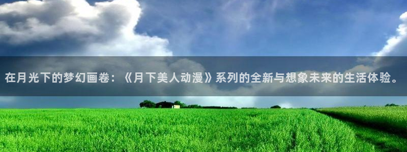 里番动漫是什么：在月光下的梦幻画卷：《月下美人动漫》系列的全新与想象未来的生活体验。