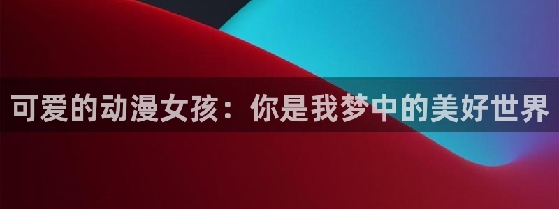 有什么好看的里番动漫：可爱的动漫女孩：你是我梦中的美好世界