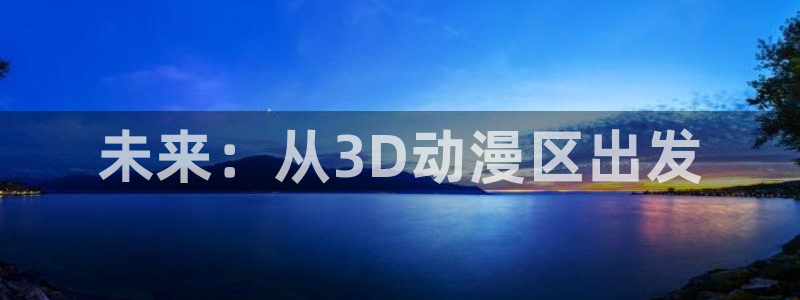 动漫大全里番动漫：未来：从3D动漫区出发