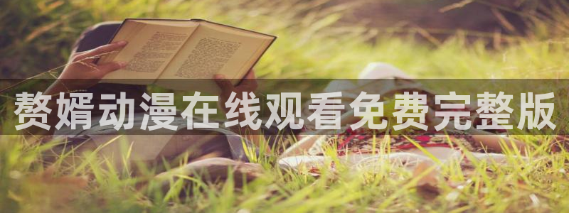 里番无翼鸟动漫：赘婿动漫在线观看免费完整版