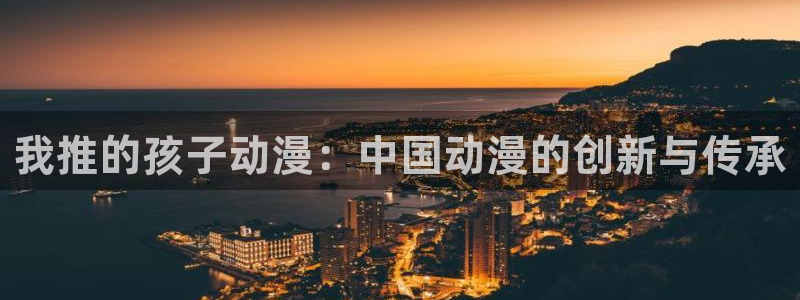 污动漫里番：我推的孩子动漫：中国动漫的创新与传承