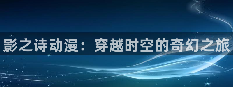 里番动漫哪找：影之诗动漫：穿越时空的奇幻之旅