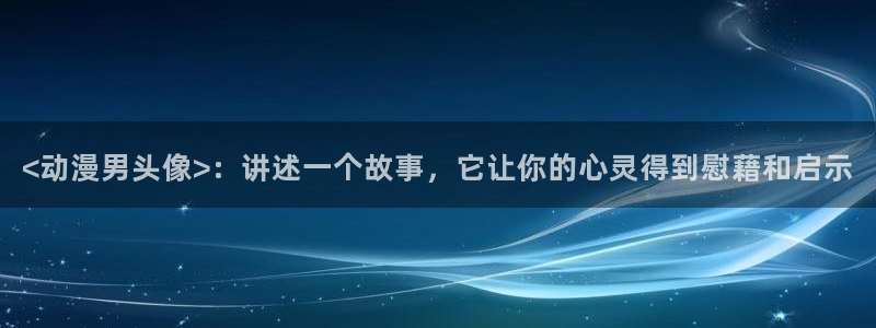 里番动漫社：<动漫男头像>：讲述一个故事，它让你的心灵得到慰藉和启示