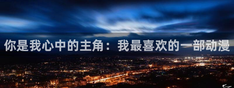 免费里番动漫：你是我心中的主角：我最喜欢的一部动漫